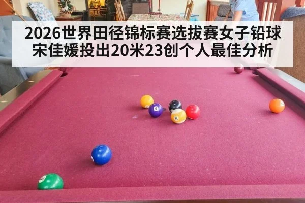 2026世界田径锦标赛选拔赛女子铅球宋佳媛投出20米23创个人最佳分析