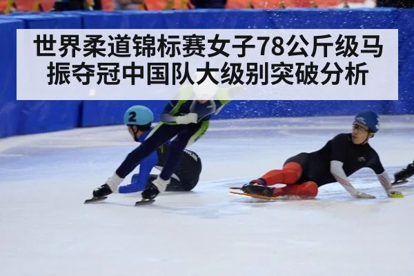世界柔道锦标赛女子78公斤级马振夺冠中国队大级别突破分析