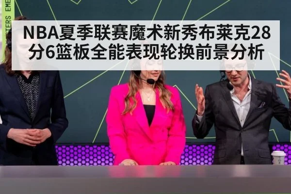 NBA夏季联赛魔术新秀布莱克28分6篮板全能表现轮换前景分析
