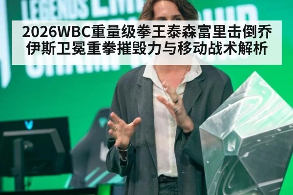 2026WBC重量级拳王泰森富里击倒乔伊斯卫冕重拳摧毁力与移动战术解析