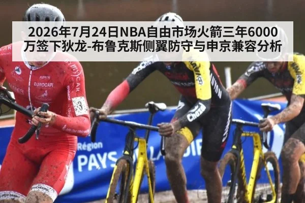 2026年7月24日NBA自由市场火箭三年6000万签下狄龙-布鲁克斯侧翼防守与申京兼容分析