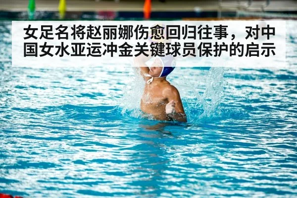 女足名将赵丽娜伤愈回归往事,对中国女水亚运冲金关键球员保护的启示
